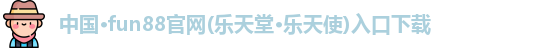 中国·fun88官网(乐天堂·乐天使)入口下载